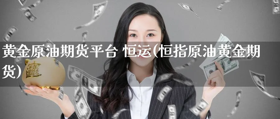 黄金原油期货平台 恒运(恒指原油黄金期货)_https://www.baokan.net_黄金期货_第1张