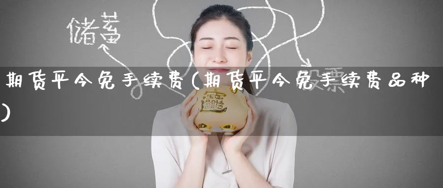 期货平今免手续费(期货平今免手续费品种)_https://www.baokan.net_期货入门_第1张