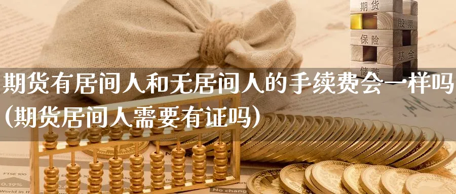 期货有居间人和无居间人的手续费会一样吗(期货居间人需要有证吗)_https://www.baokan.net_原油期货_第1张