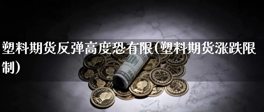 塑料期货反弹高度恐有限(塑料期货涨跌限制)_期货品种_第1张_宝勘金融网 塑料期货反弹高度恐有限(塑料期货涨跌限制)_https://www.baokan.net_期货品种_第1张