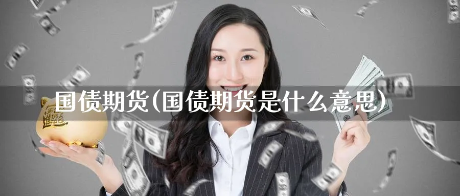 国债期货(国债期货是什么意思)_https://www.baokan.net_原油期货_第1张