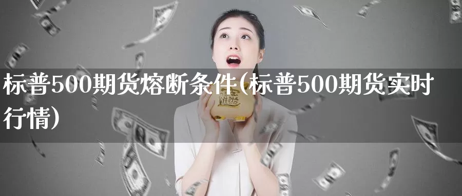 标普500期货熔断条件(标普500期货实时行情)_https://www.baokan.net_期货入门_第1张
