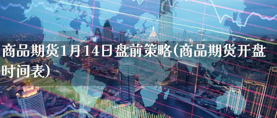 商品期货1月14日盘前策略(商品期货开盘时间表)_https://www.baokan.net_黄金期货_第1张