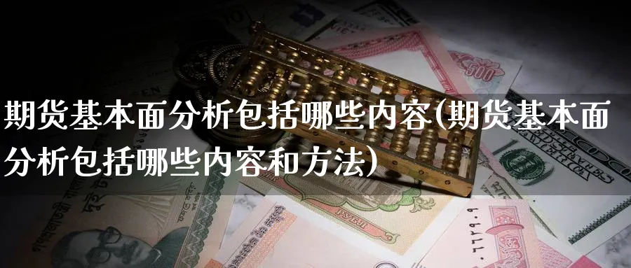 期货基本面分析包括哪些内容(期货基本面分析包括哪些内容和方法)_https://www.baokan.net_期货公司_第1张