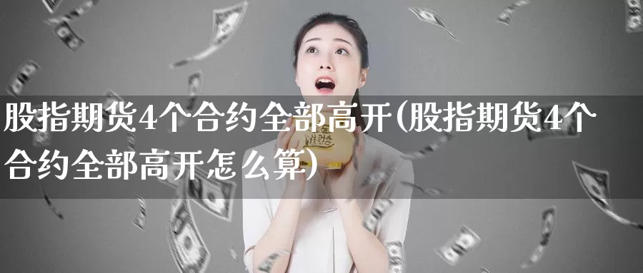 股指期货4个合约全部高开(股指期货4个合约全部高开怎么算)_期货公司_第1张_宝勘金融网 股指期货4个合约全部高开(股指期货4个合约全部高开怎么算)_https://www.baokan.net_期货公司_第1张