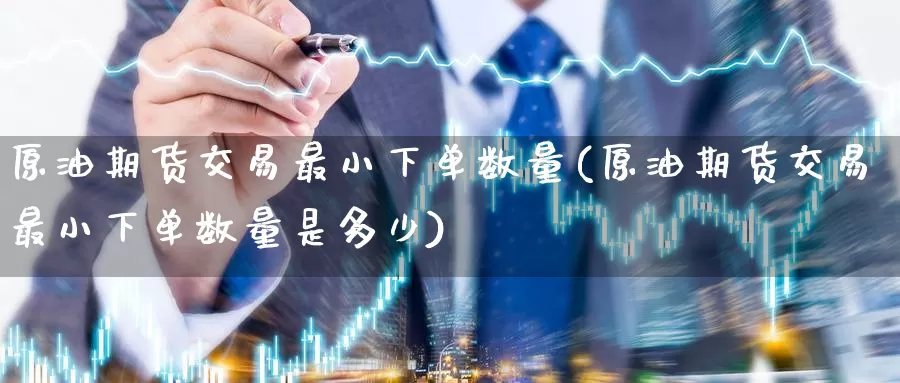原油期货交易最小下单数量(原油期货交易最小下单数量是多少)_纳指期货_第1张_宝勘金融网 原油期货交易最小下单数量(原油期货交易最小下单数量是多少)_https://www.baokan.net_纳指期货_第1张