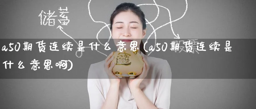 a50期货连续是什么意思(a50期货连续是什么意思啊)_https://www.baokan.net_期货交易_第1张