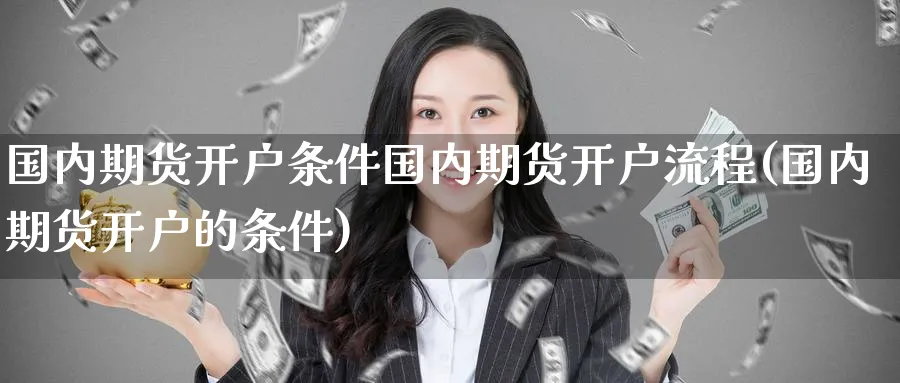 国内期货开户条件国内期货开户流程(国内期货开户的条件)_https://www.baokan.net_股指期货_第1张
