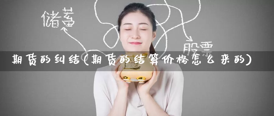期货的纠结(期货的结算价格怎么来的)_https://www.baokan.net_币圈行情_第1张