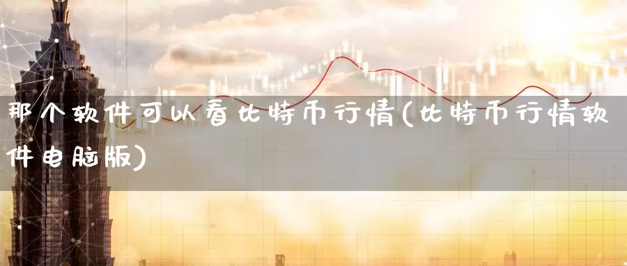 那个软件可以看比特币行情(比特币行情软件电脑版)_https://www.baokan.net_币圈行情_第1张