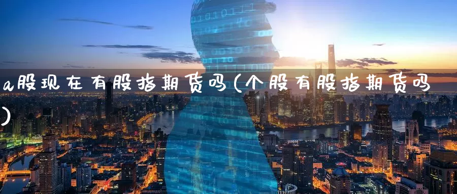 a股现在有股指期货吗(个股有股指期货吗)_期货百科_第1张_宝勘金融网 a股现在有股指期货吗(个股有股指期货吗)_https://www.baokan.net_期货百科_第1张