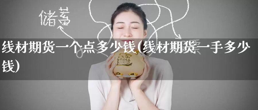 线材期货一个点多少钱(线材期货一手多少钱)_https://www.baokan.net_期货喊单_第1张