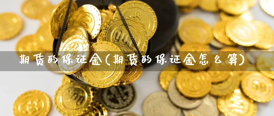 期货的保证金(期货的保证金怎么算)_https://www.baokan.net_期货软件_第1张