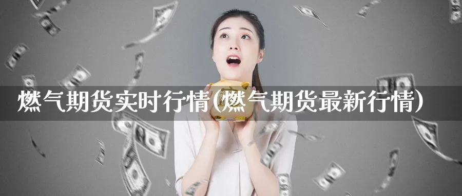 燃气期货实时行情(燃气期货最新行情)_https://www.baokan.net_期货公司_第1张