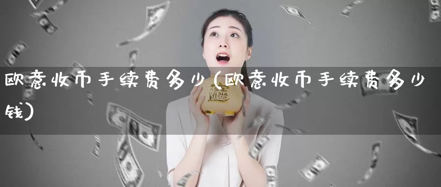 欧意收币手续费多少(欧意收币手续费多少钱)_https://www.baokan.net_币圈行情_第1张