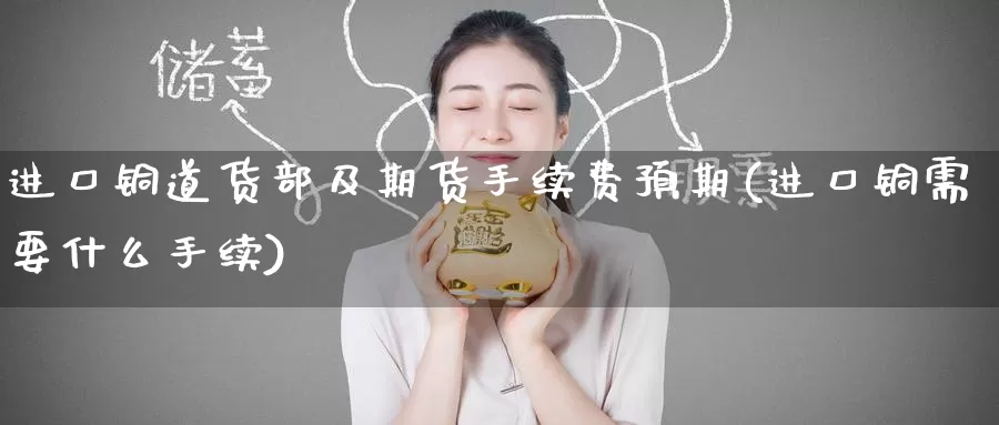 进口铜道货部及期货手续费预期(进口铜需要什么手续)_https://www.baokan.net_股指期货_第1张