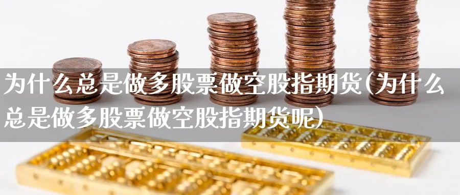 为什么总是做多股票做空股指期货(为什么总是做多股票做空股指期货呢)_https://www.baokan.net_期货培训_第1张