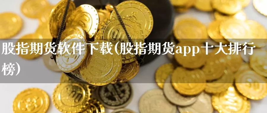 股指期货软件下载(股指期货app十大排行榜)_https://www.baokan.net_期货百科_第1张