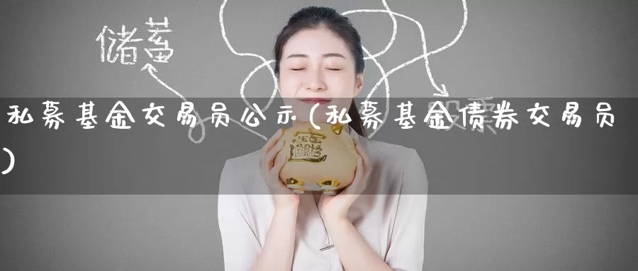 私募基金交易员公示(私募基金债券交易员)_https://www.baokan.net_期货分析_第1张