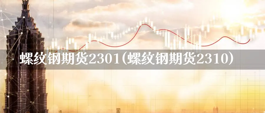 螺纹钢期货2301(螺纹钢期货2310)_https://www.baokan.net_期货软件_第1张