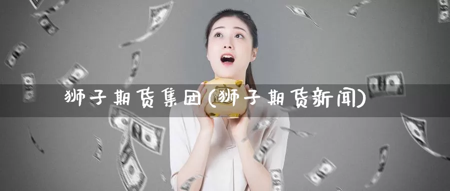 狮子期货集团(狮子期货新闻)_https://www.baokan.net_币圈行情_第1张