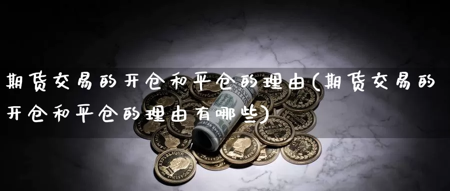 期货交易的开仓和平仓的理由(期货交易的开仓和平仓的理由有哪些)_https://www.baokan.net_期货技术_第1张