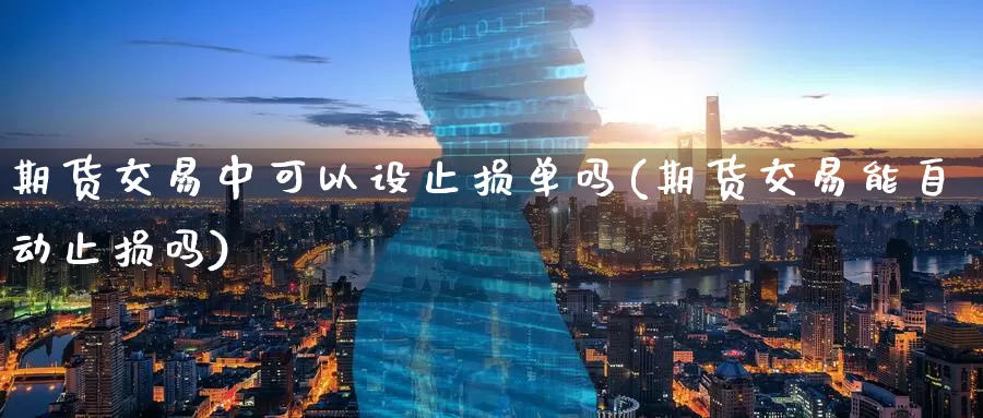期货交易中可以设止损单吗(期货交易能自动止损吗)_期货公司_第1张_宝勘金融网 期货交易中可以设止损单吗(期货交易能自动止损吗)_https://www.baokan.net_期货公司_第1张