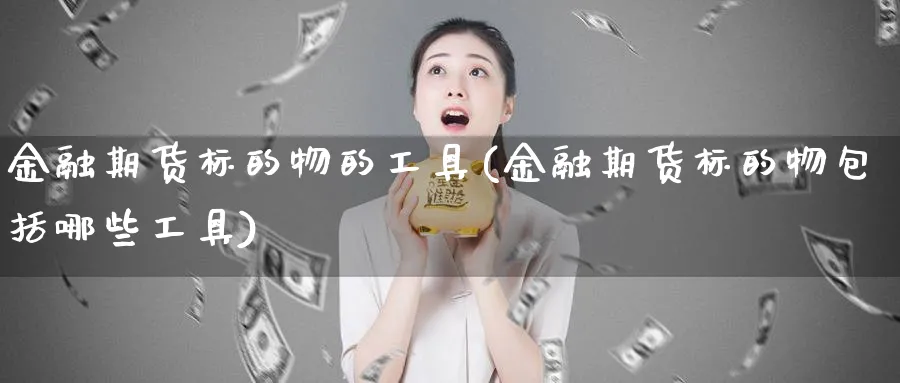 金融期货标的物的工具(金融期货标的物包括哪些工具)_https://www.baokan.net_期货软件_第1张