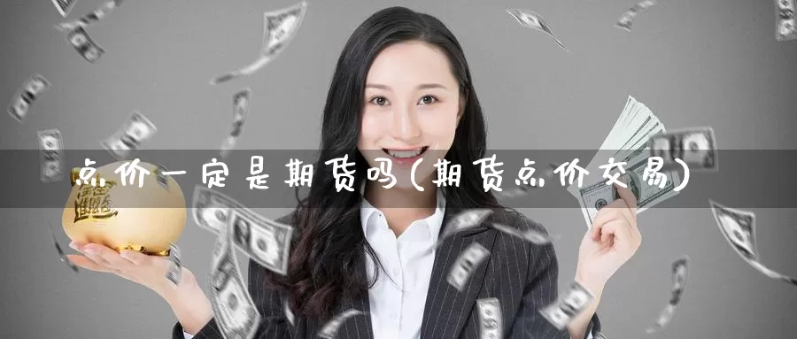 点价一定是期货吗(期货点价交易)_期货公司_第1张_宝勘金融网 点价一定是期货吗(期货点价交易)_https://www.baokan.net_期货公司_第1张