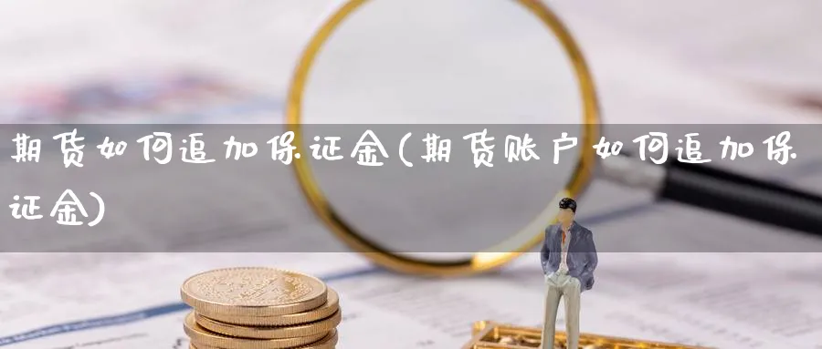 期货如何追加保证金(期货账户如何追加保证金)_https://www.baokan.net_股指期货_第1张