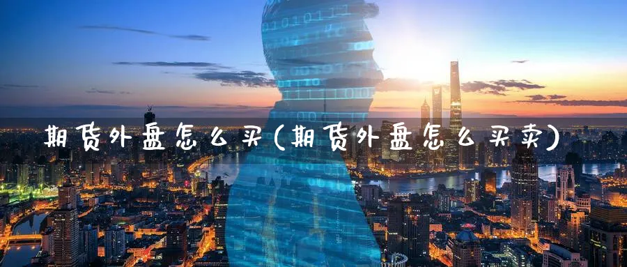 期货外盘怎么买(期货外盘怎么买卖)_https://www.baokan.net_股指期货_第1张