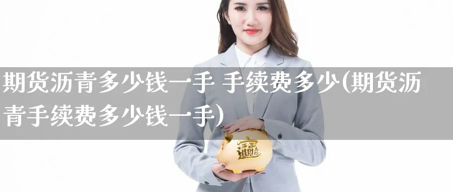 期货沥青多少钱一手 手续费多少(期货沥青手续费多少钱一手)_https://www.baokan.net_恒指期货_第1张