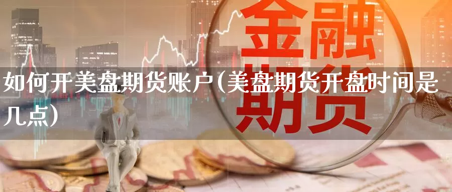 如何开美盘期货账户(美盘期货开盘时间是几点)_https://www.baokan.net_恒指期货_第1张