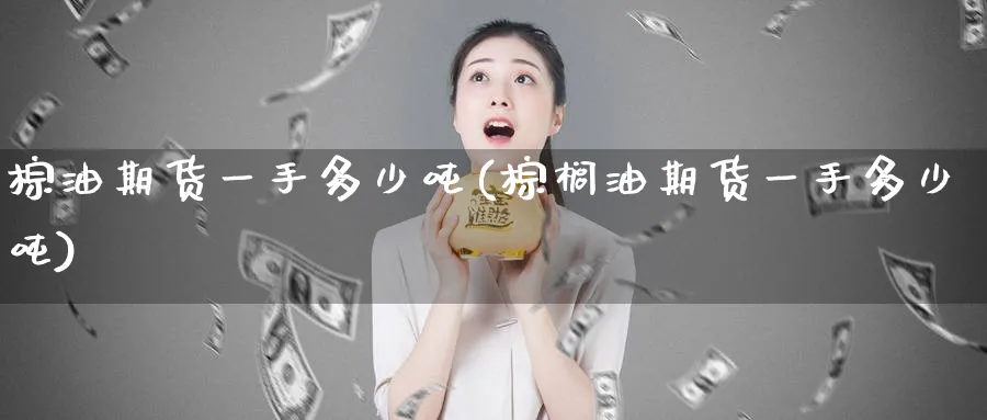 棕油期货一手多少吨(棕榈油期货一手多少吨)_https://www.baokan.net_纳指期货_第1张