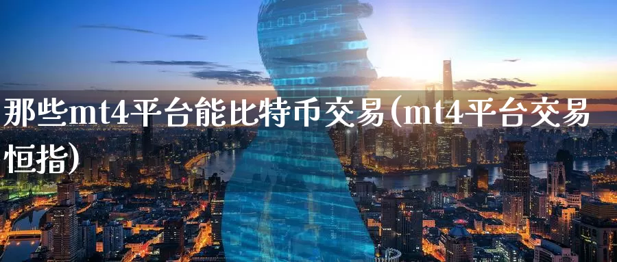 那些mt4平台能比特币交易(mt4平台交易恒指)_https://www.baokan.net_币圈行情_第1张