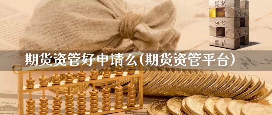 期货资管好申请么(期货资管平台)_https://www.baokan.net_期货交易_第1张