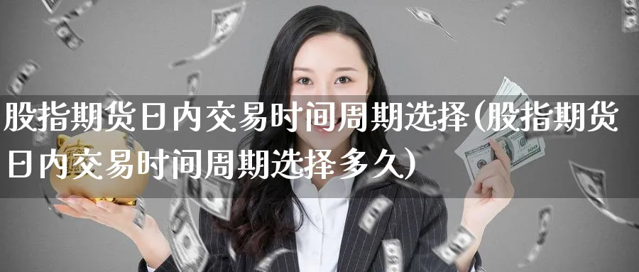 股指期货日内交易时间周期选择(股指期货日内交易时间周期选择多久)_https://www.baokan.net_股指期货_第1张