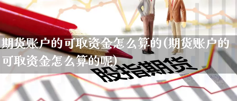 期货账户的可取资金怎么算的(期货账户的可取资金怎么算的呢)_期货公司_第1张_宝勘金融网 期货账户的可取资金怎么算的(期货账户的可取资金怎么算的呢)_https://www.baokan.net_期货公司_第1张