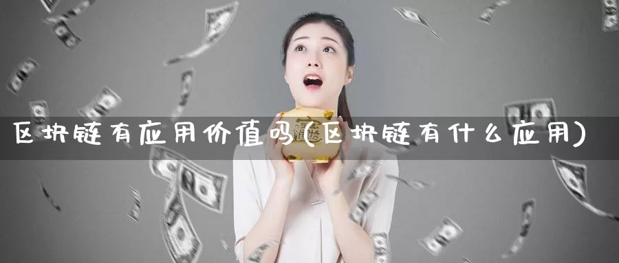 区块链有应用价值吗(区块链有什么应用)_https://www.baokan.net_币圈行情_第1张