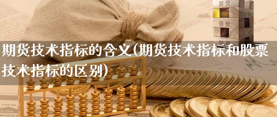 期货技术指标的含义(期货技术指标和股票技术指标的区别)_https://www.baokan.net_期货公司_第1张