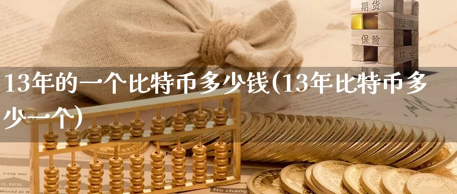 13年的一个比特币多少钱(13年比特币多少一个)_https://www.baokan.net_币圈行情_第1张