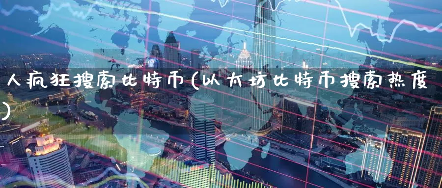 人疯狂搜索比特币(以太坊比特币搜索热度)_https://www.baokan.net_币圈行情_第1张