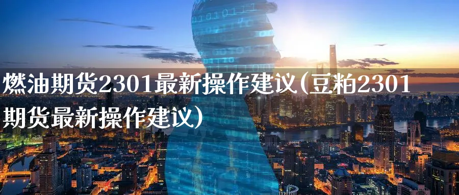 燃油期货2301最新操作建议(豆粕2301期货最新操作建议)_https://www.baokan.net_期货分析_第1张