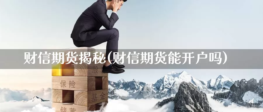 财信期货揭秘(财信期货能开户吗)_https://www.baokan.net_期货交易_第1张