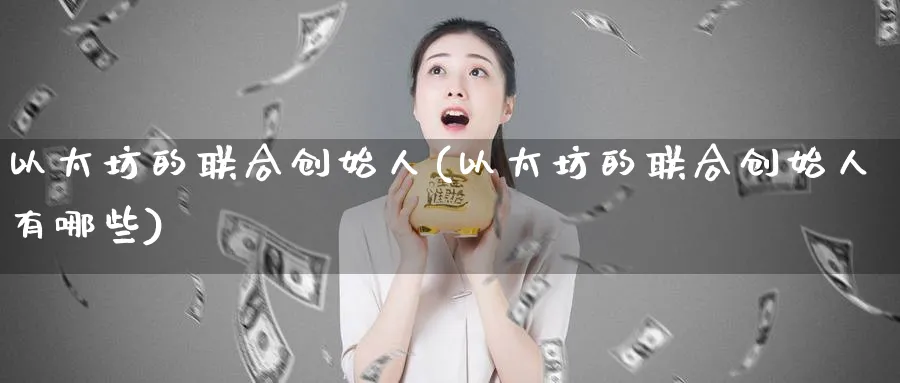 以太坊的联合创始人(以太坊的联合创始人有哪些)_https://www.baokan.net_币圈行情_第1张