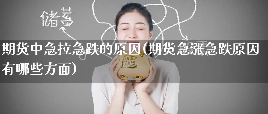 期货中急拉急跌的原因(期货急涨急跌原因有哪些方面)_https://www.baokan.net_黄金期货_第1张
