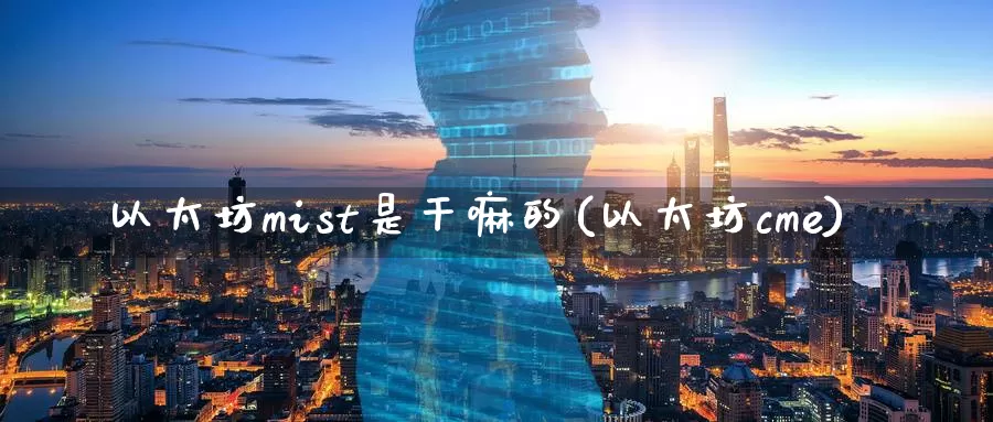 以太坊mist是干嘛的(以太坊cme)_https://www.baokan.net_币圈行情_第1张