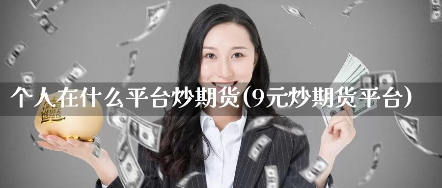 个人在什么平台炒期货(9元炒期货平台)_股指期货_第1张_宝勘金融网 个人在什么平台炒期货(9元炒期货平台)_https://www.baokan.net_股指期货_第1张