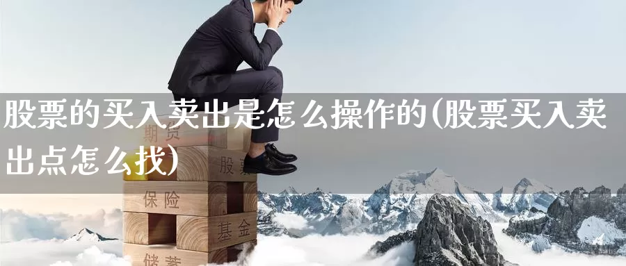 股票的买入卖出是怎么操作的(股票买入卖出点怎么找)_恒指期货_第1张_宝勘金融网 股票的买入卖出是怎么操作的(股票买入卖出点怎么找)_https://www.baokan.net_恒指期货_第1张