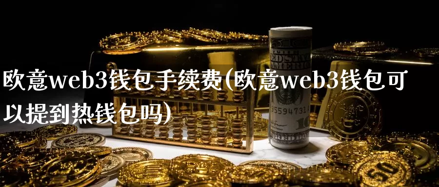 欧意web3钱包手续费(欧意web3钱包可以提到热钱包吗)_https://www.baokan.net_币圈行情_第1张